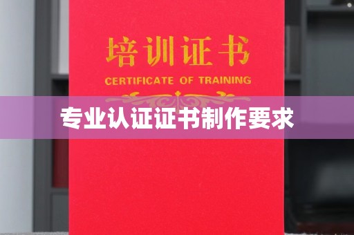 威县专业认证证书制作要求