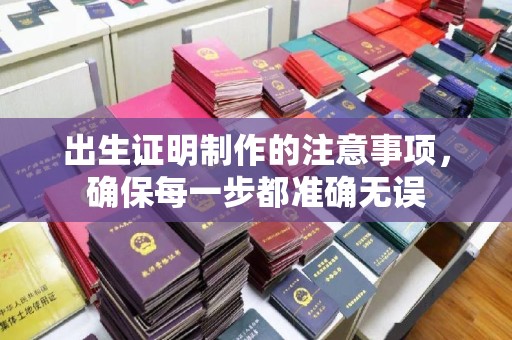 威县出生证明制作的注意事项，确保每一步都准确无误