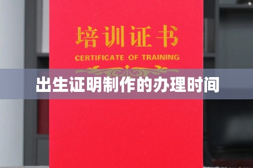 威县出生证明制作的办理时间