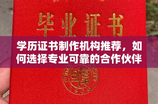威县学历证书制作机构推荐，如何选择专业可靠的合作伙伴？