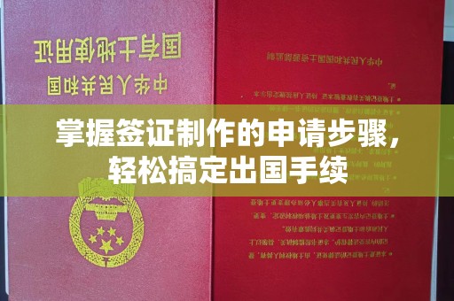 威县掌握签证制作的申请步骤，轻松搞定出国手续