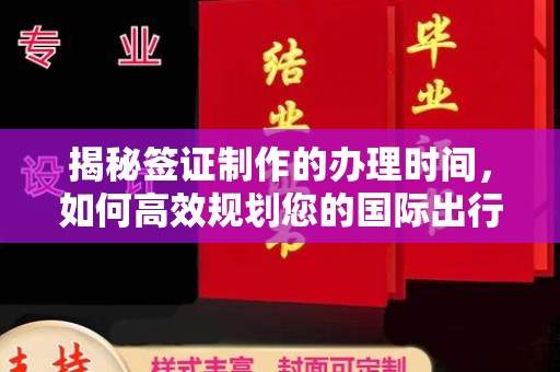 威县揭秘签证制作的办理时间，如何高效规划您的国际出行