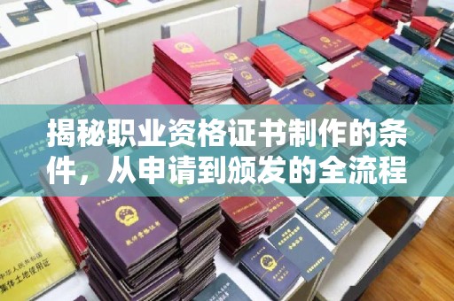 威县揭秘职业资格证书制作的条件，从申请到颁发的全流程解析