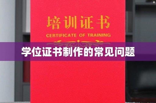 威县学位证书制作的常见问题
