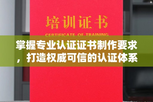 威县掌握专业认证证书制作要求，打造权威可信的认证体系