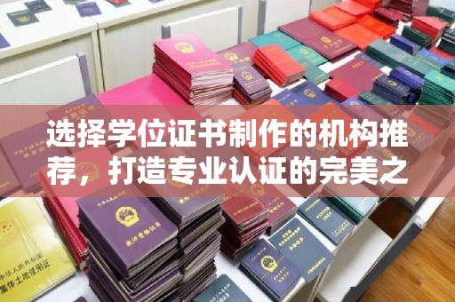 威县选择学位证书制作的机构推荐，打造专业认证的完美之选