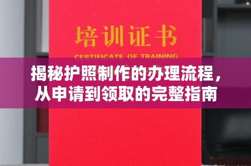 威县揭秘护照制作的办理流程，从申请到领取的完整指南