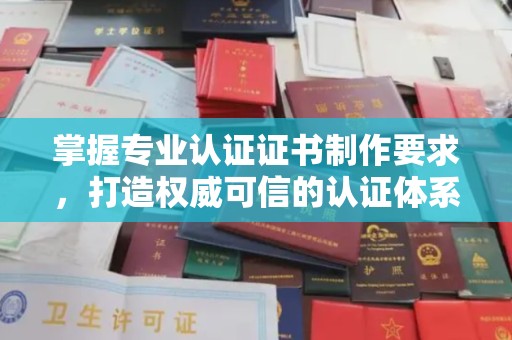 威县掌握专业认证证书制作要求，打造权威可信的认证体系