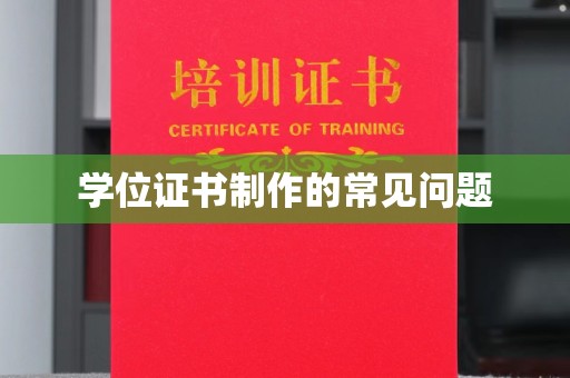威县学位证书制作的常见问题