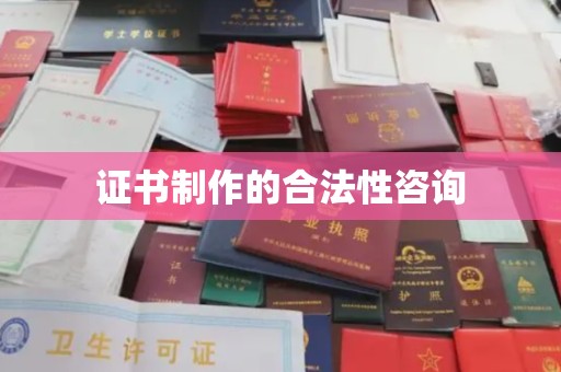 威县证书制作的合法性咨询