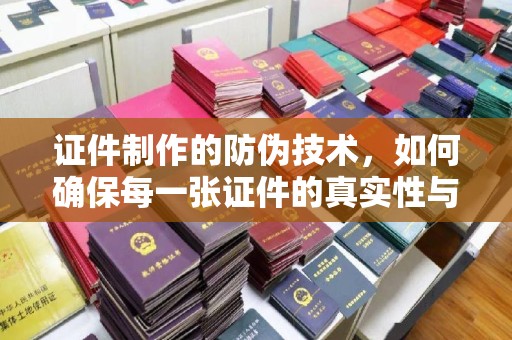 威县证件制作的防伪技术，如何确保每一张证件的真实性与安全性