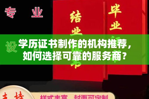 威县学历证书制作的机构推荐，如何选择可靠的服务商？