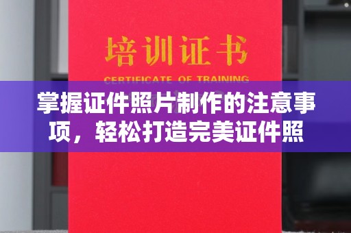 威县掌握证件照片制作的注意事项，轻松打造完美证件照