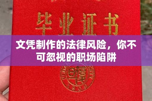 威县文凭制作的法律风险，你不可忽视的职场陷阱