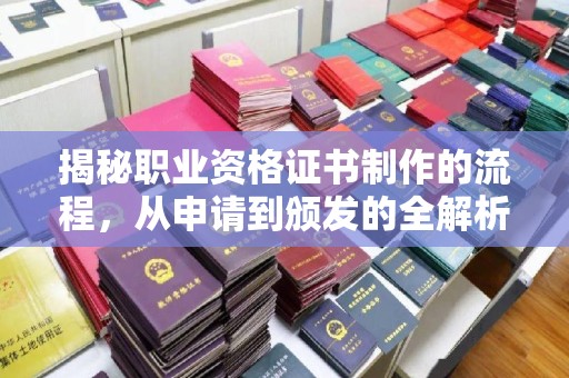 威县揭秘职业资格证书制作的流程，从申请到颁发的全解析