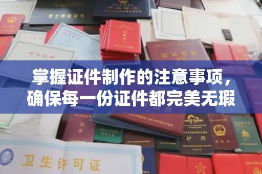 威县掌握证件制作的注意事项，确保每一份证件都完美无瑕