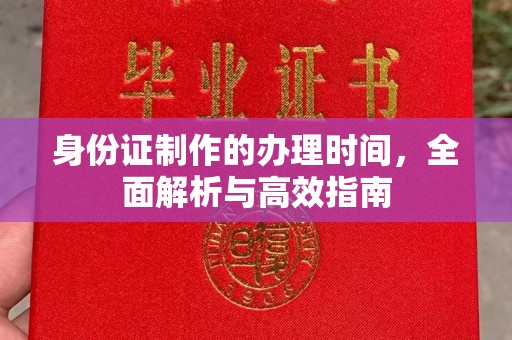威县身份证制作的办理时间，全面解析与高效指南
