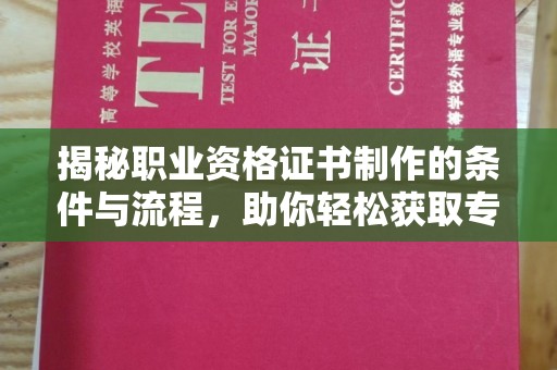 威县揭秘职业资格证书制作的条件与流程，助你轻松获取专业认证