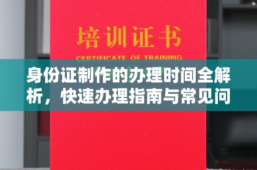 威县身份证制作的办理时间全解析，快速办理指南与常见问题解答