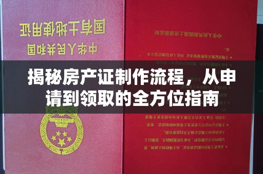 威县揭秘房产证制作流程，从申请到领取的全方位指南