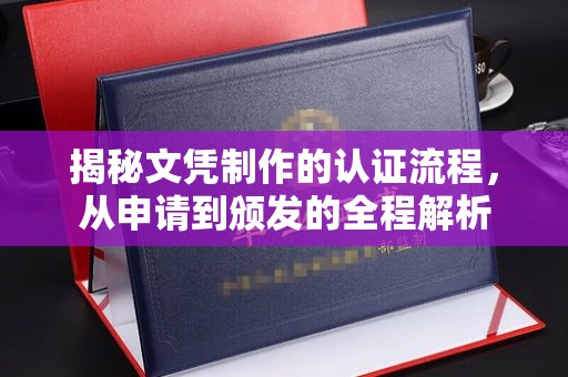 威县揭秘文凭制作的认证流程，从申请到颁发的全程解析