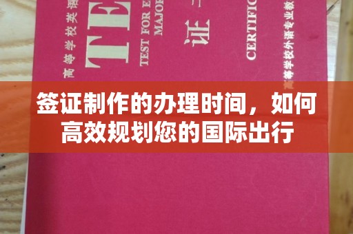 威县签证制作的办理时间，如何高效规划您的国际出行