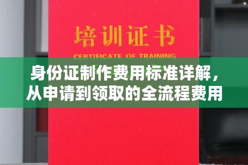 威县身份证制作费用标准详解，从申请到领取的全流程费用解析