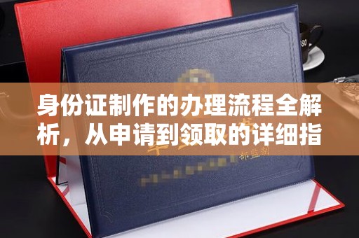 威县身份证制作的办理流程全解析，从申请到领取的详细指南