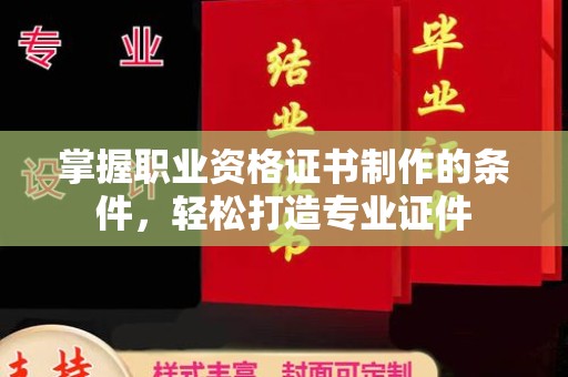 威县掌握职业资格证书制作的条件，轻松打造专业证件