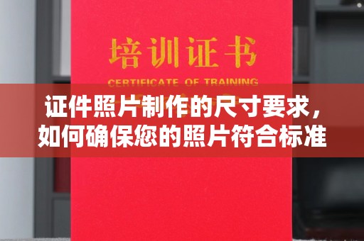 威县证件照片制作的尺寸要求，如何确保您的照片符合标准？