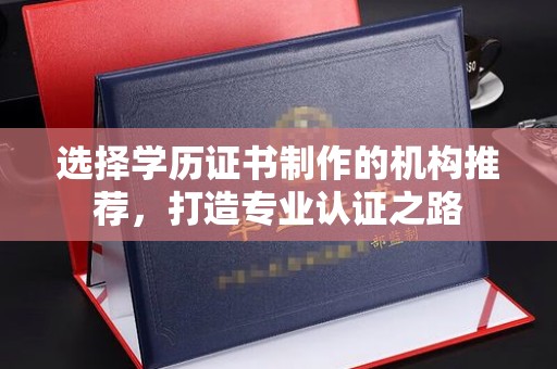 威县选择学历证书制作的机构推荐，打造专业认证之路