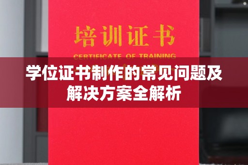 威县学位证书制作的常见问题及解决方案全解析
