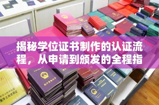 威县揭秘学位证书制作的认证流程，从申请到颁发的全程指南