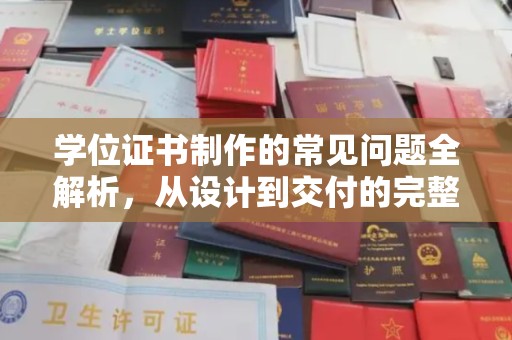 威县学位证书制作的常见问题全解析，从设计到交付的完整指南