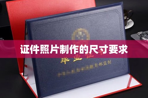 威县证件照片制作的尺寸要求