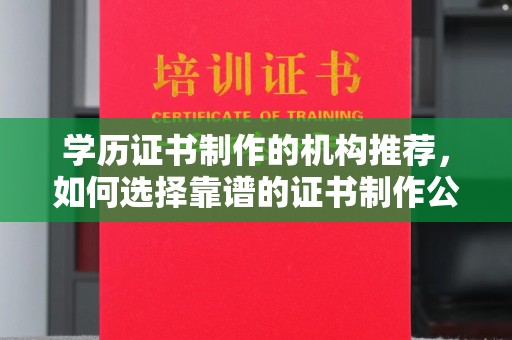 威县学历证书制作的机构推荐，如何选择靠谱的证书制作公司？
