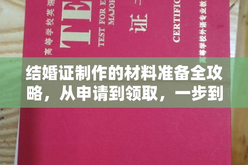 威县结婚证制作的材料准备全攻略，从申请到领取，一步到位！