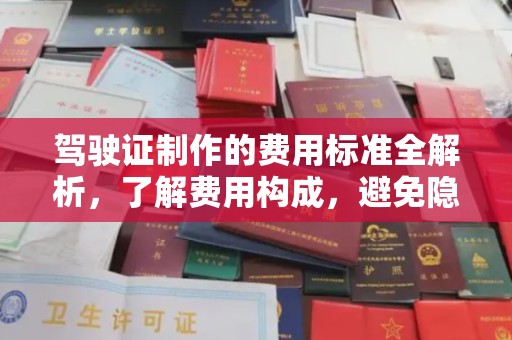 威县驾驶证制作的费用标准全解析，了解费用构成，避免隐形消费