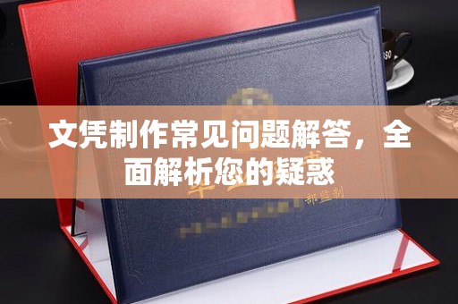 威县文凭制作常见问题解答，全面解析您的疑惑