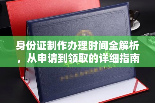 威县身份证制作办理时间全解析，从申请到领取的详细指南